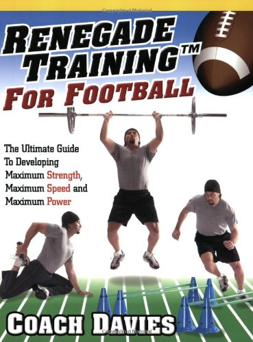 Renegade Training for Football: The Ultimate Guide to Developing Maximum Strength, Maximum Speed and Maximum Power