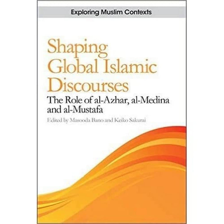 Shaping Global Islamic Discourses: The Role of al-Azhar, al-Medina and al-Mustafa (Exploring Muslim Contexts)