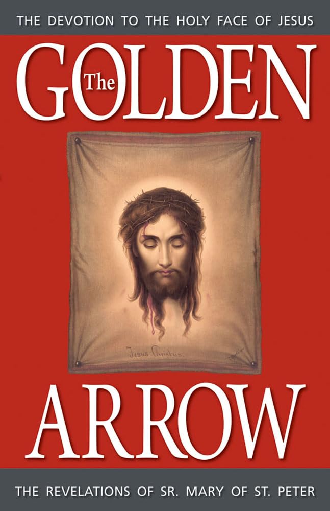 The Golden Arrow: The Revelations of Sr. Mary of St. Peter (1816-1848 On Devotion to the Holy Face of Jesus)