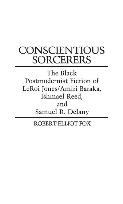 Conscientious Sorcerers: The Black Postmodernist Fiction of LeRoi Jones/Amiri Baraka, Ishmael Reed, and Samuel R. Delany (Contributions in Afro-American and African Studies: Contemporary Black Poets)