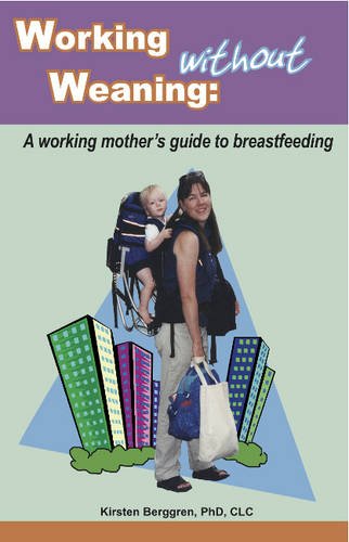 Working without Weaning: A working mother's guide to breastfeeding