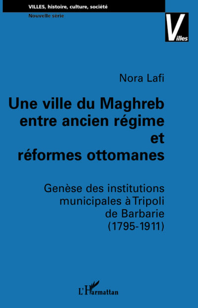 UNE VILLE DU MAGHREB ENTRE ANCIEN RÉGIME ET RÉFORMES OTTOMANES: Gense des institutions municipales  Tripoli de Barbarie (1795-1911) (French Edition)
