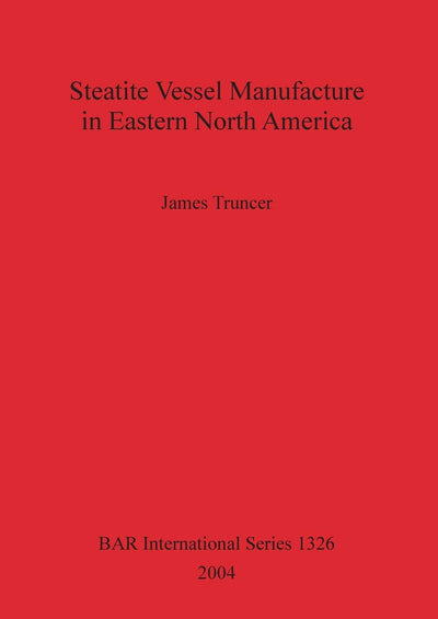 Steatite Vessel Manufacture in Eastern North America BAR S1326 (BAR International)