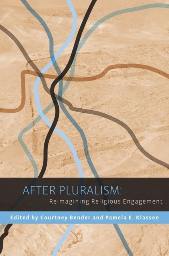 After Pluralism: Reimagining Religious Engagement (Religion, Culture, and Public Life, 8)