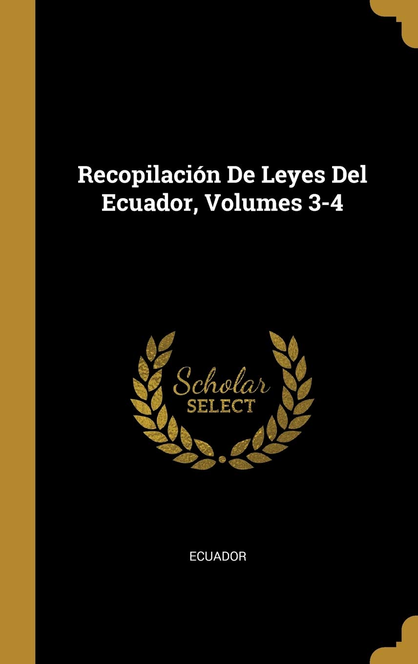 Recopilación De Leyes Del Ecuador, Volumes 3-4 (Spanish Edition)