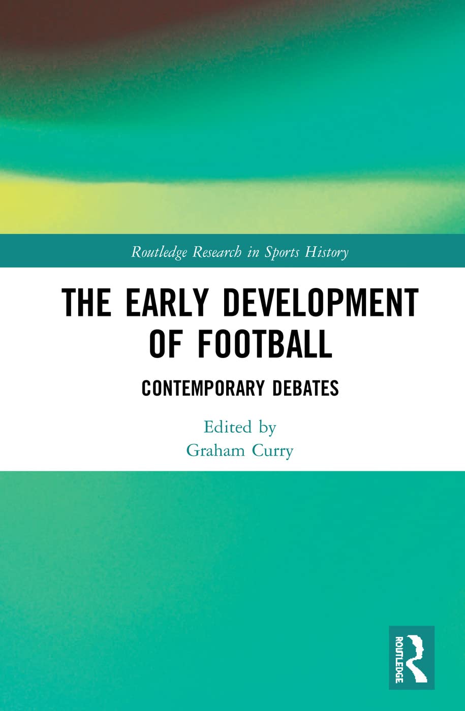 The Early Development of Football: Contemporary Debates (Routledge Research in Sports History)