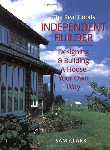 The Real Goods Independent Builder: Designing & Building a House Your Own Way (Real Goods Independent Living Books)