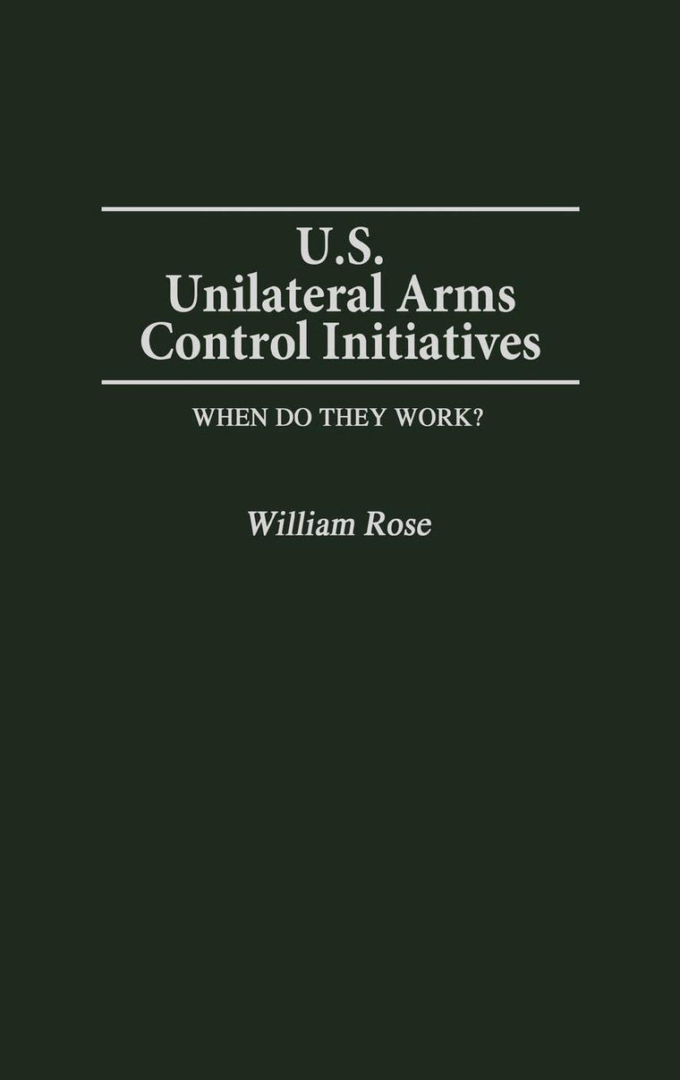 U.S. Unilateral Arms Control Initiatives: When Do They Work? (Contributions in Military Studies)