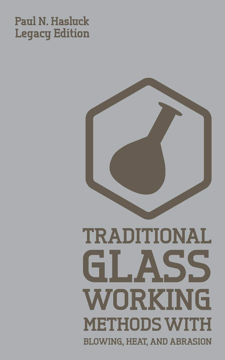 Traditional Glass Working Methods With Blowing, Heat, And Abrasion (Legacy Edition): Classic Approaches for Manufacture And Equipment (Hasluck's Traditional Skills Library)