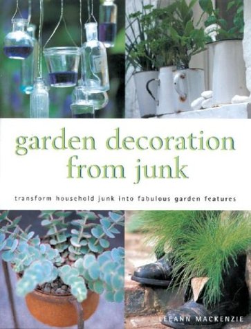 Garden Decoration From Junk: Transform Household Junk Into Fabulous Garden Features