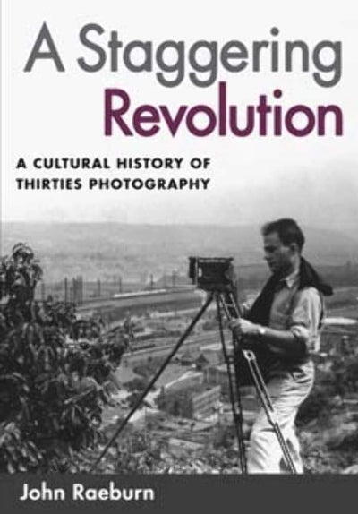 A Staggering Revolution: A Cultural History of Thirties Photography