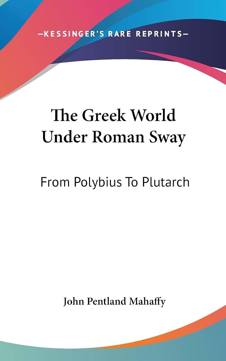 The Greek World Under Roman Sway: From Polybius To Plutarch