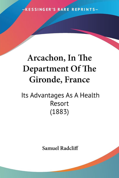 Arcachon, In The Department Of The Gironde, France: Its Advantages As A Health Resort (1883)