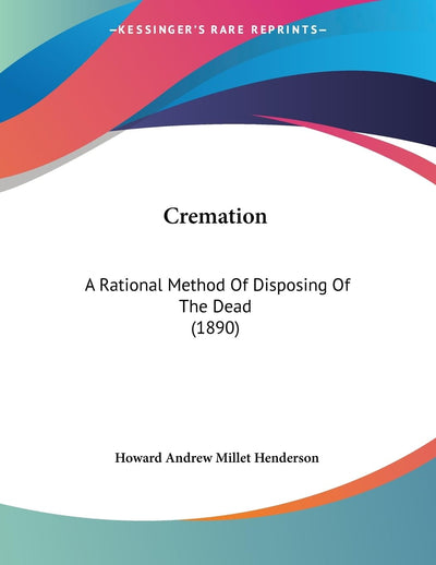 Cremation: A Rational Method Of Disposing Of The Dead (1890)