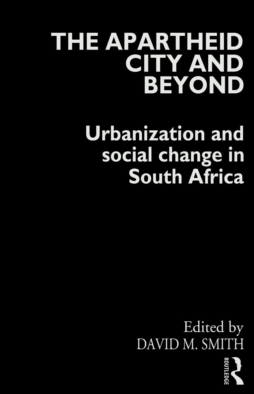 The Apartheid City and Beyond: Urbanization and Social Change in South Africa