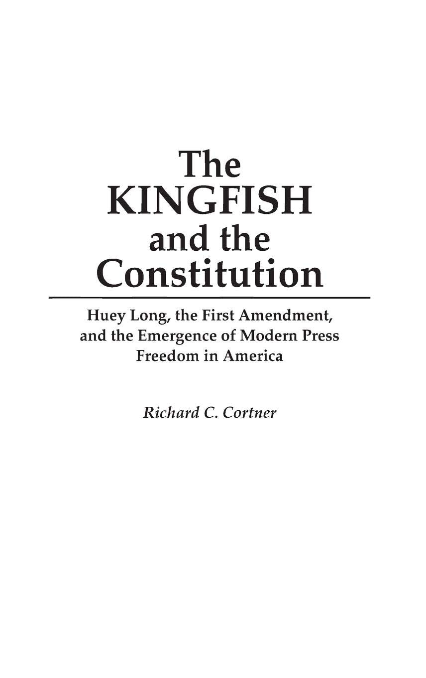 The Kingfish and the Constitution: Huey Long, the First Amendment, and the Emergence of Modern Press Freedom in America (Contributions in Political Science)