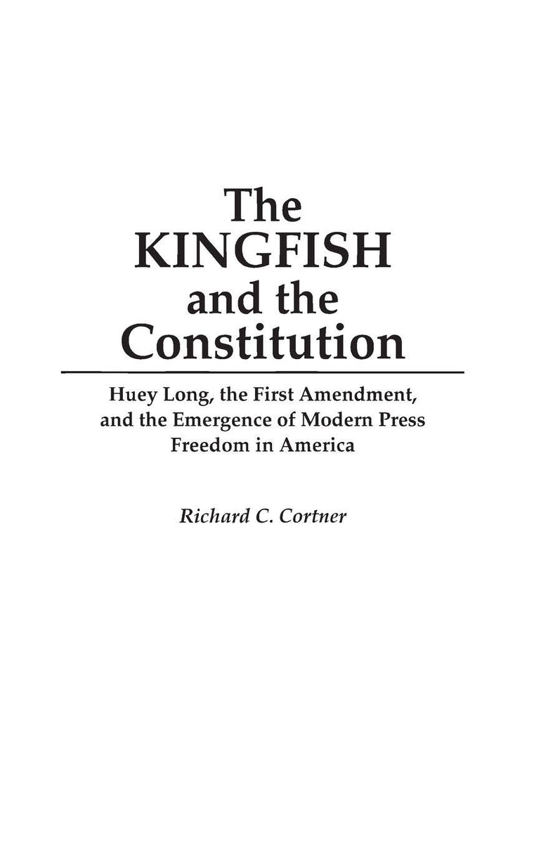 The Kingfish and the Constitution: Huey Long, the First Amendment, and the Emergence of Modern Press Freedom in America (Contributions in Political Science)