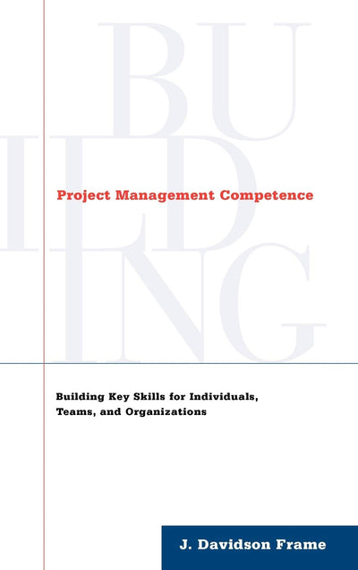 Project Management Competence: Building Key Skills for Individuals, Teams, and Organizations