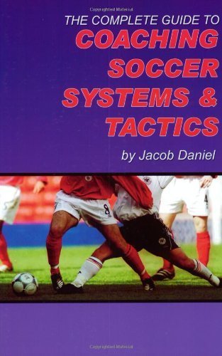 The Complete Guide to Coaching Soccer Systems and Tactics