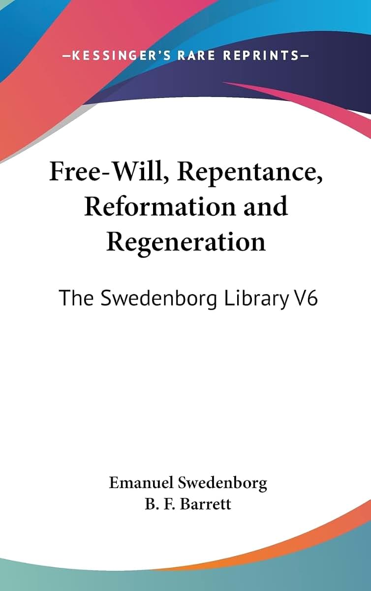 Free-Will, Repentance, Reformation and Regeneration: The Swedenborg Library V6