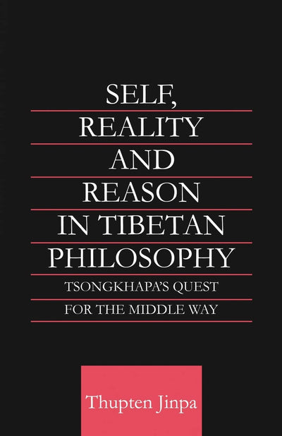 Self, Reality and Reason in Tibetan Philosophy: Tsongkhapa's Quest for the Middle Way (Routledge Critical Studies in Buddhism)
