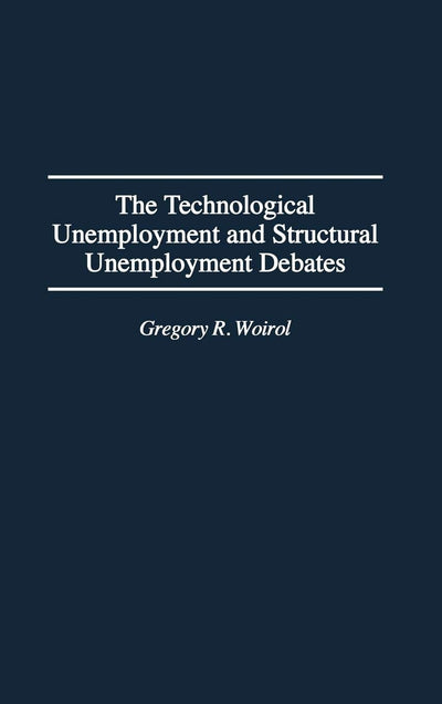 The Technological Unemployment and Structural Unemployment Debates: (Contributions in Economics and Economic History)