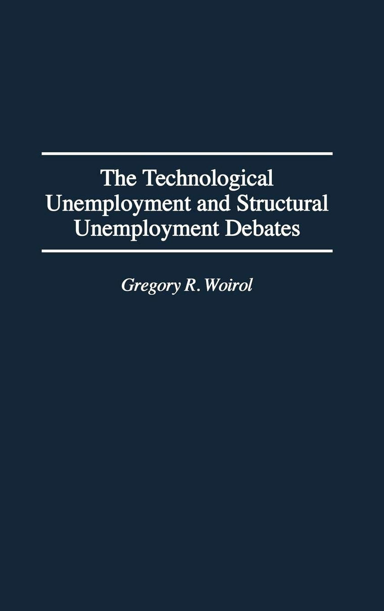 The Technological Unemployment and Structural Unemployment Debates: (Contributions in Economics and Economic History)