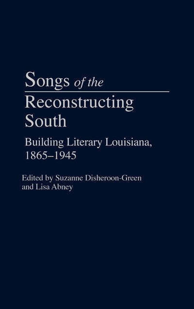 Songs of the Reconstructing South: Building Literary Louisiana, 1865-1945