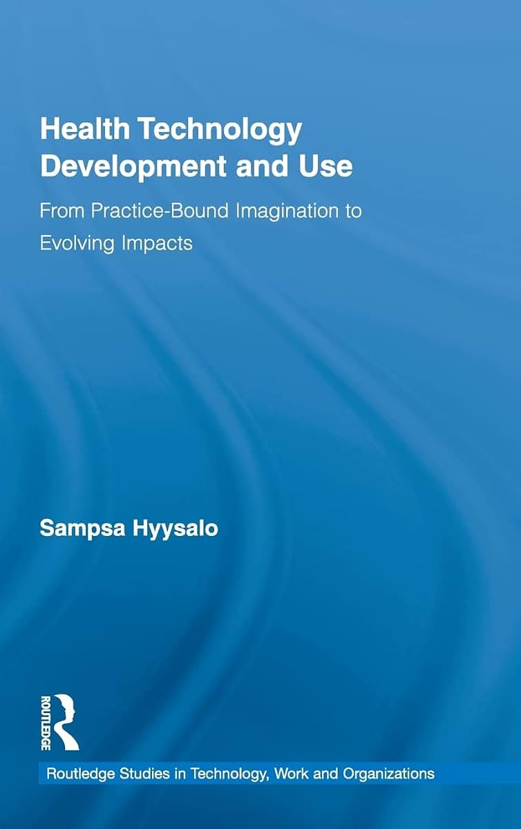 Health Technology Development and Use: From Practice-Bound Imagination to Evolving Impacts (Routledge Studies in Innovation, Organizations and Technology)