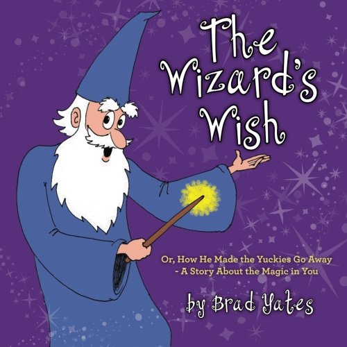 The Wizard's Wish: Or, How He Made the Yuckies Go Away - A Story About the Magic in You