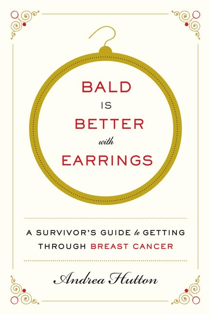 Bald Is Better with Earrings: A Survivor's Guide to Getting Through Breast Cancer