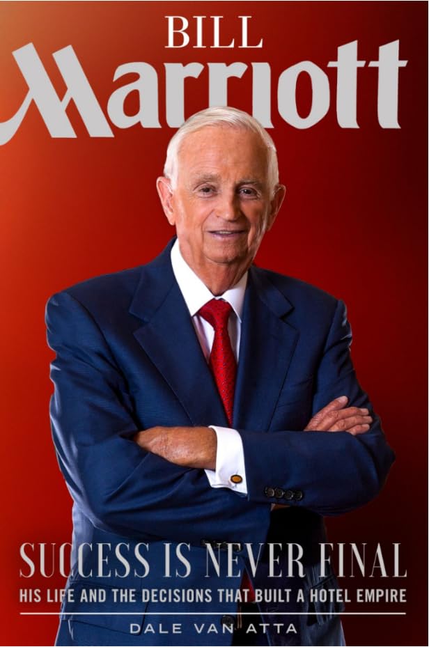Bill Marriott: Success Is Never Final--his Life and the Deci