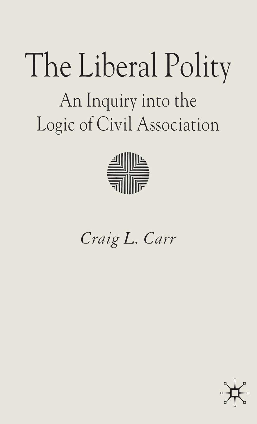 The Liberal Polity: An Inquiry into the Logic of Civil Association