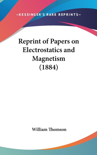 Reprint of Papers on Electrostatics and Magnetism (1884)