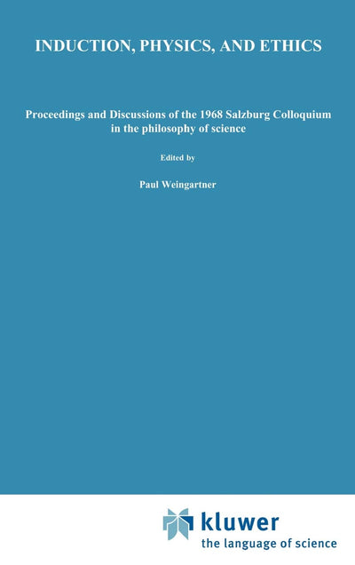 Induction, Physics and Ethics: Proceedings and Discussions of the 1968 Salzburg Colloquium in the Philosophy of Science (Synthese Library, 31)