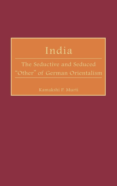 India: The Seductive and Seduced "Other" of German Orientalism (Contributions in Comparative Colonial Studies)