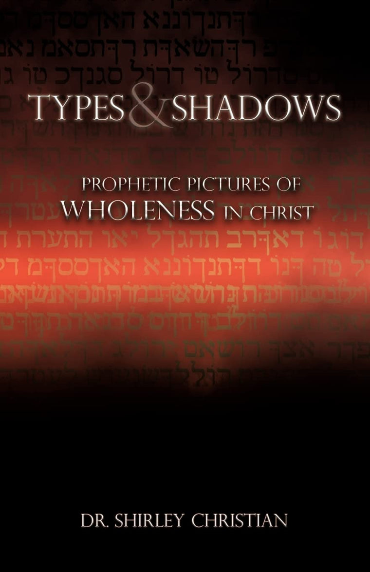 TYPES and SHADOWS: Prophetic Pictures to Wholeness in Christ