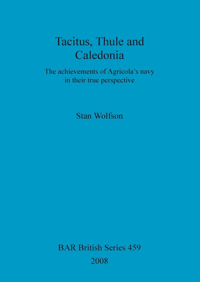 Tacitus, Thule and Caledonia: The Achievements of Agricola's navy in Their True Perspective (BAR British)