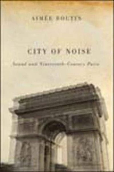 City of Noise: Sound and Nineteenth-Century Paris (Studies in Sensory History)