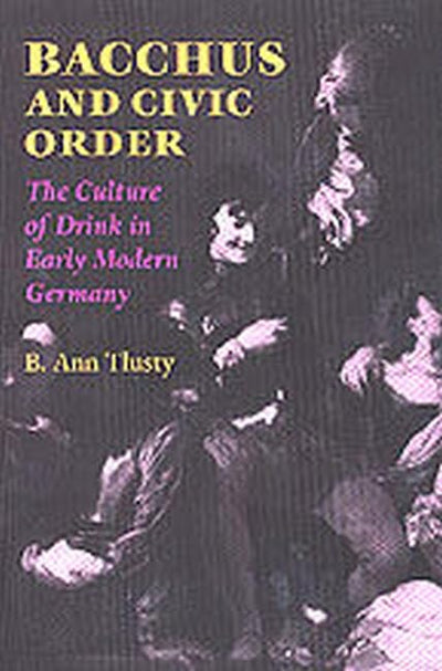 Bacchus and Civic Order: The Culture of Drink in Early Modern Germany (Studies in Early Modern German History)