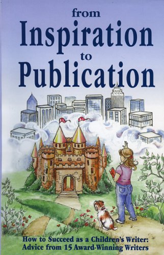From Inspiration to Publication: How to Succeed As a Children's Writer Advice from 15 Award Winning Writers