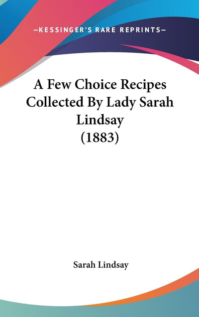 A Few Choice Recipes Collected By Lady Sarah Lindsay (1883)