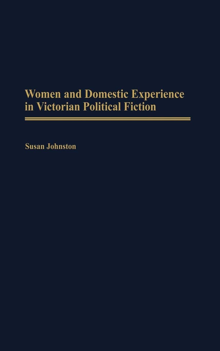 Women and Domestic Experience in Victorian Political Fiction: (Contributions in Women's Studies)
