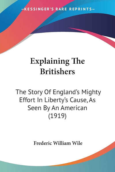 Explaining The Britishers: The Story Of England's Mighty Effort In Liberty's Cause, As Seen By An American (1919)