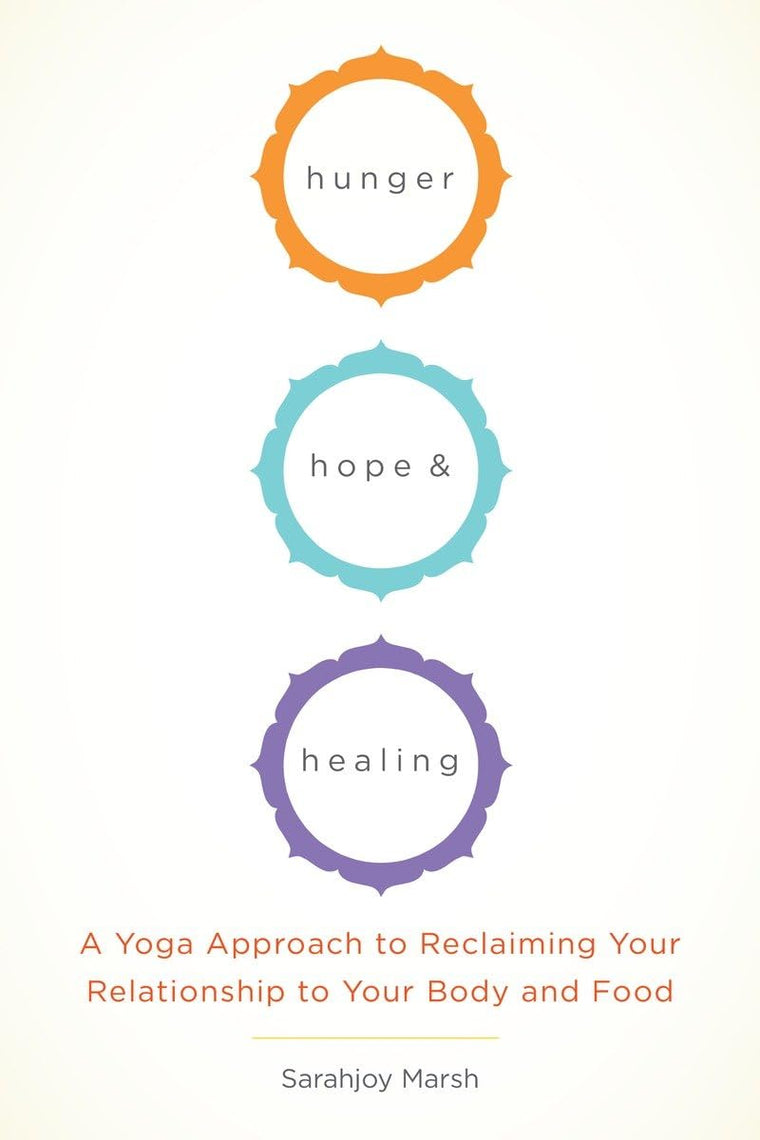 Hunger, Hope, and Healing: A Yoga Approach to Reclaiming Your Relationship to Your Body and Food