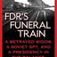 FDR's Funeral Train: A Betrayed Widow, a Soviet Spy, and a Presidency in the Balance