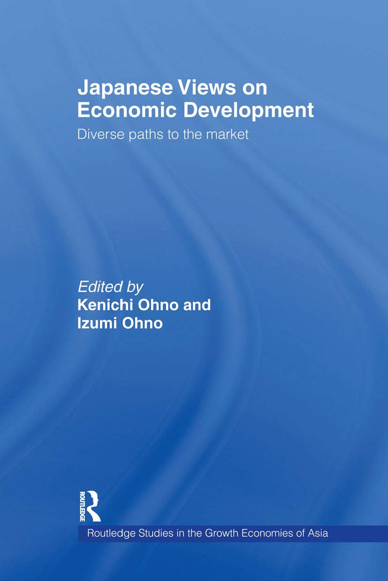 Japanese Views on Economic Development: Diverse Paths to the Market (Routledge Studies in the Growth Economies of Asia)