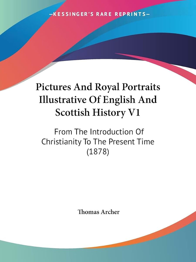 Pictures And Royal Portraits Illustrative Of English And Scottish History V1: From The Introduction Of Christianity To The Present Time (1878)