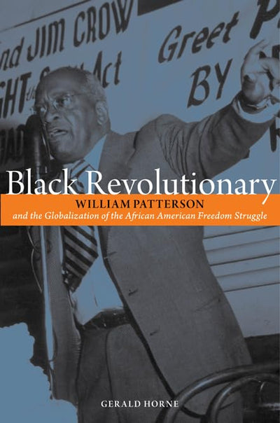Black Revolutionary: William Patterson & the Globalization of the African American Freedom Struggle