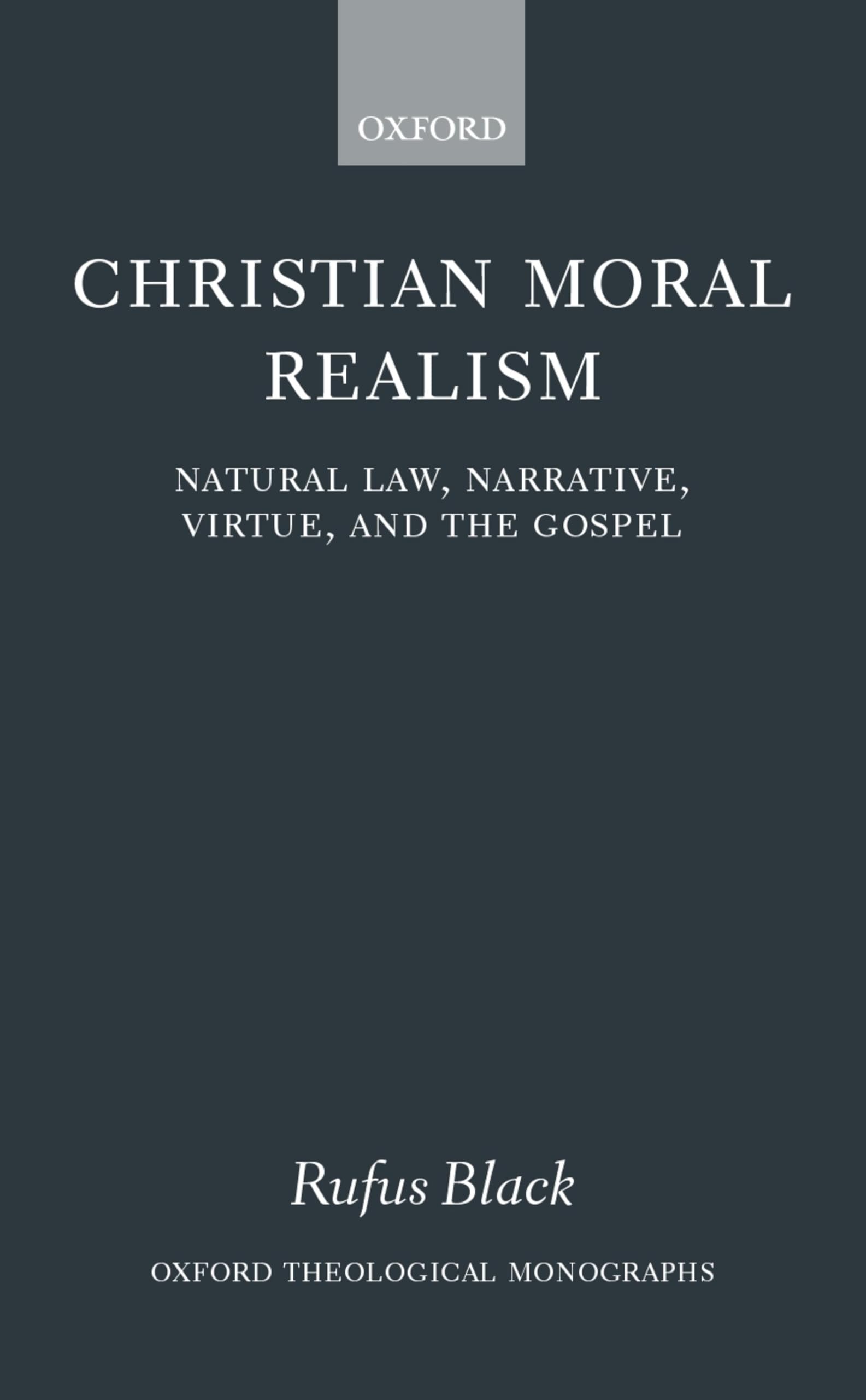 Christian Moral Realism: Natural Law, Narrative, Virtue, and the Gospel (Oxford Theology and Religion Monographs)